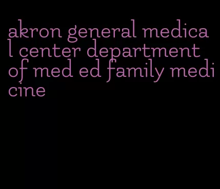 akron general medical center department of med ed family medicine