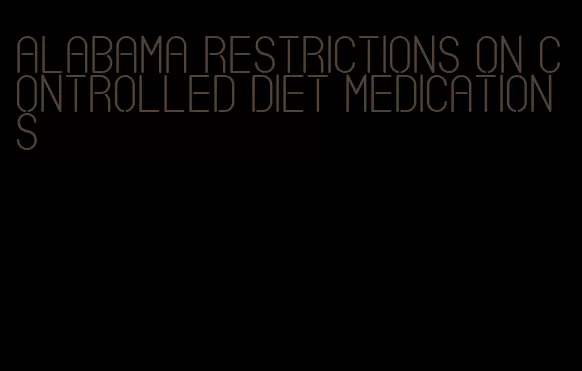 alabama restrictions on controlled diet medications