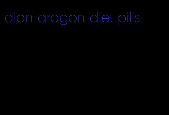 alan aragon diet pills