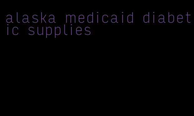 alaska medicaid diabetic supplies