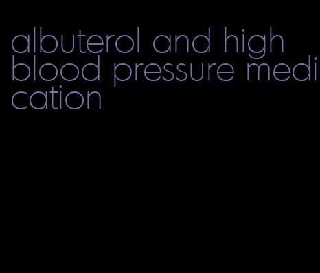 albuterol and high blood pressure medication