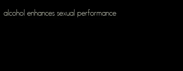 alcohol enhances sexual performance