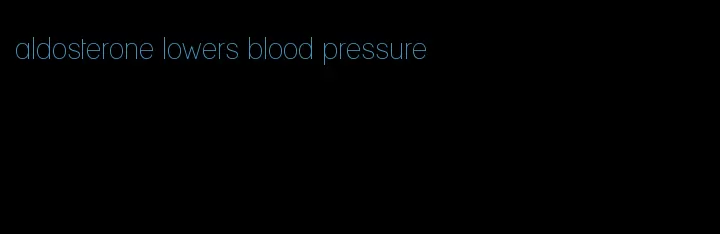 aldosterone lowers blood pressure