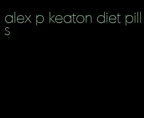 alex p keaton diet pills