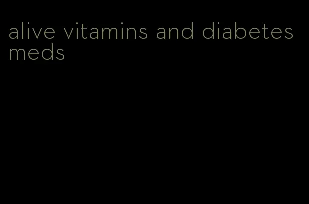 alive vitamins and diabetes meds