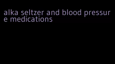 alka seltzer and blood pressure medications