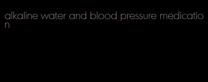 alkaline water and blood pressure medication