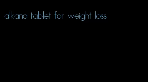 alkana tablet for weight loss