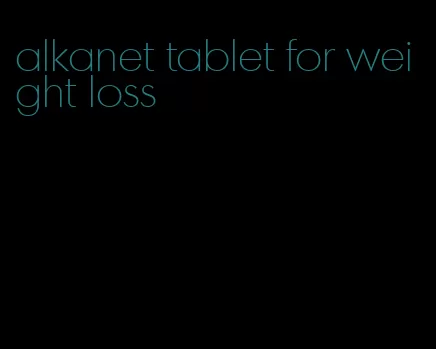 alkanet tablet for weight loss