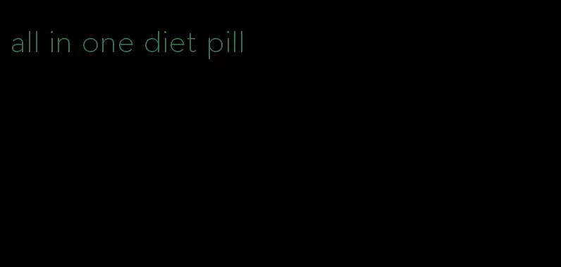 all in one diet pill