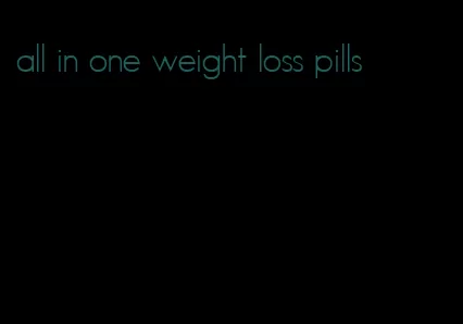 all in one weight loss pills