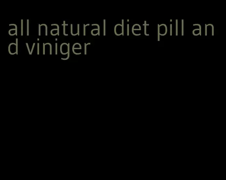 all natural diet pill and viniger