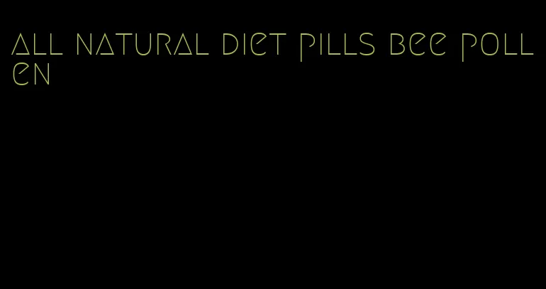 all natural diet pills bee pollen