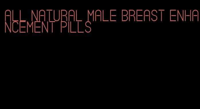 all natural male breast enhancement pills