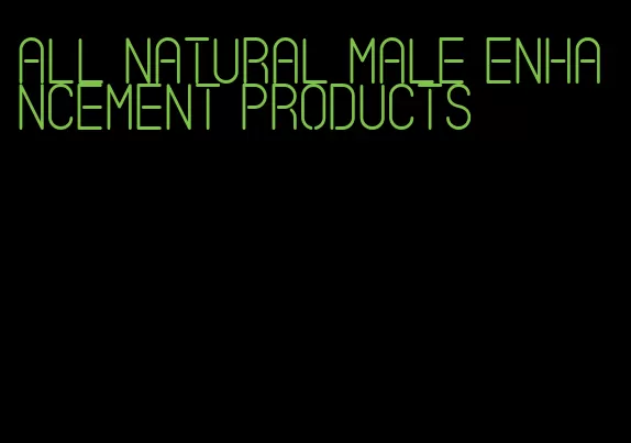 all natural male enhancement products