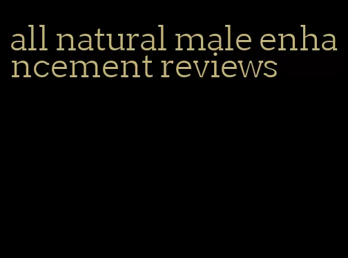 all natural male enhancement reviews