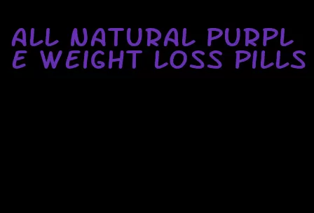 all natural purple weight loss pills