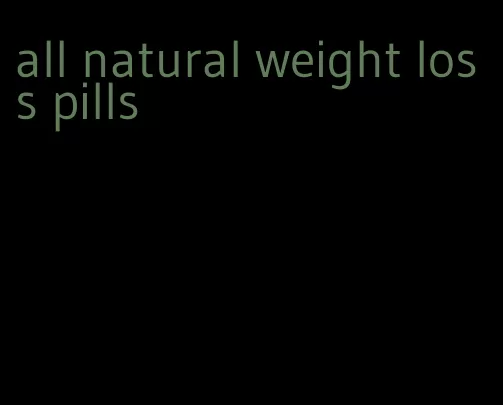 all natural weight loss pills