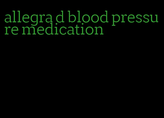 allegra d blood pressure medication