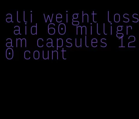 alli weight loss aid 60 milligram capsules 120 count