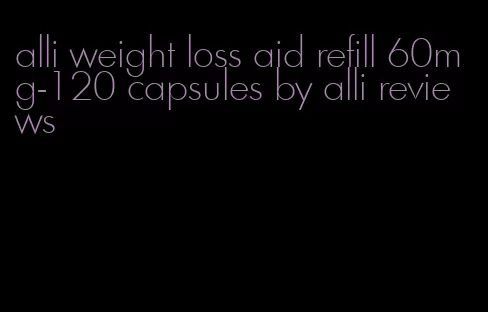 alli weight loss aid refill 60mg-120 capsules by alli reviews