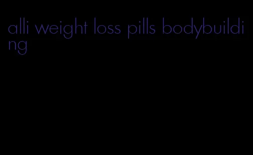 alli weight loss pills bodybuilding