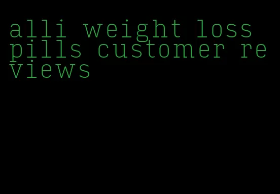 alli weight loss pills customer reviews