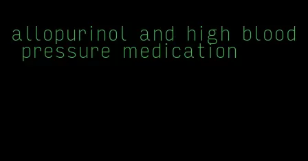 allopurinol and high blood pressure medication