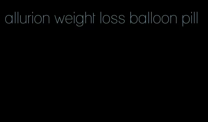 allurion weight loss balloon pill