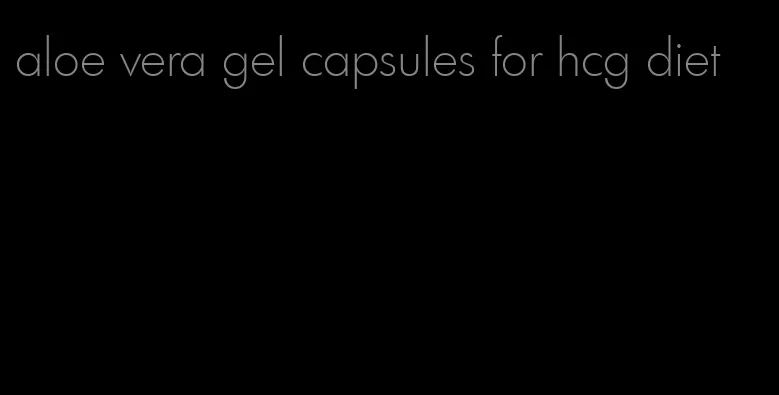 aloe vera gel capsules for hcg diet