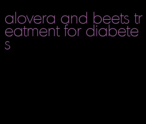 alovera and beets treatment for diabetes