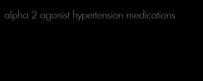 alpha 2 agonist hypertension medications