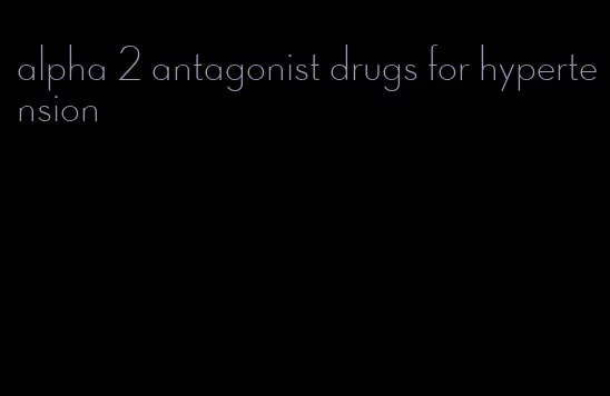 alpha 2 antagonist drugs for hypertension