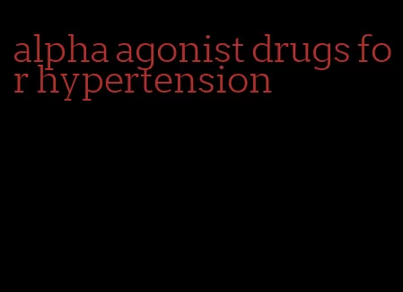 alpha agonist drugs for hypertension