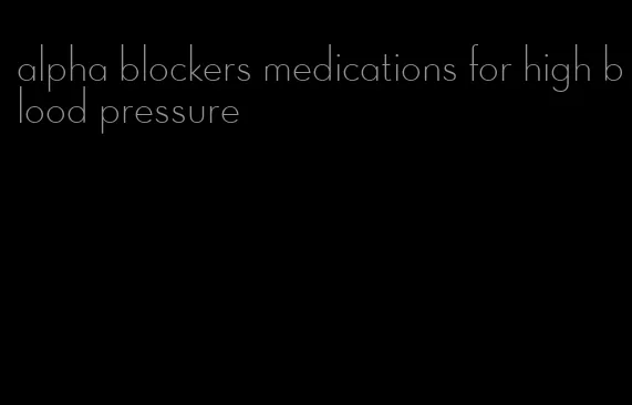 alpha blockers medications for high blood pressure