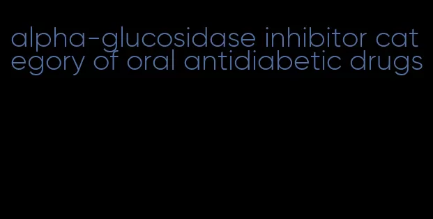 alpha-glucosidase inhibitor category of oral antidiabetic drugs