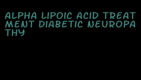 alpha lipoic acid treatment diabetic neuropathy