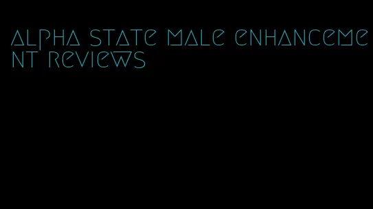 alpha state male enhancement reviews