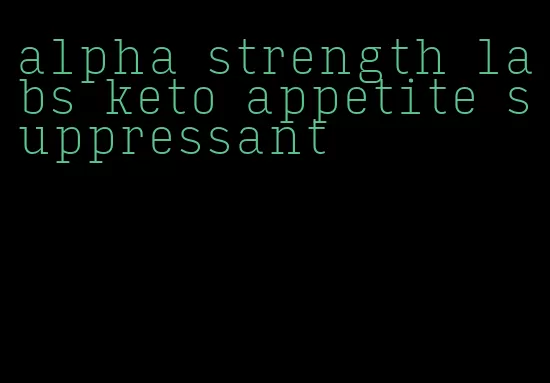 alpha strength labs keto appetite suppressant