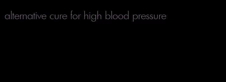 alternative cure for high blood pressure