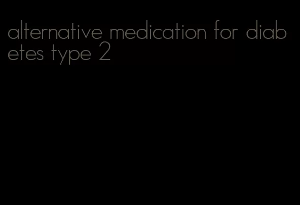 alternative medication for diabetes type 2