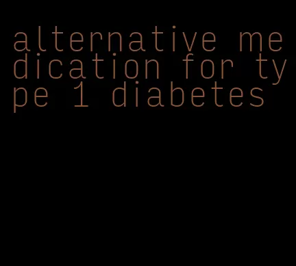 alternative medication for type 1 diabetes