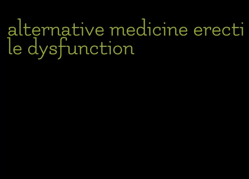 alternative medicine erectile dysfunction