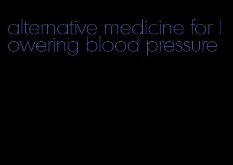 alternative medicine for lowering blood pressure