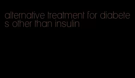 alternative treatment for diabetes other than insulin