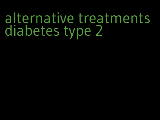 alternative treatments diabetes type 2