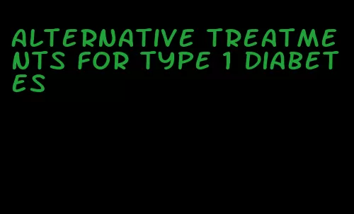 alternative treatments for type 1 diabetes