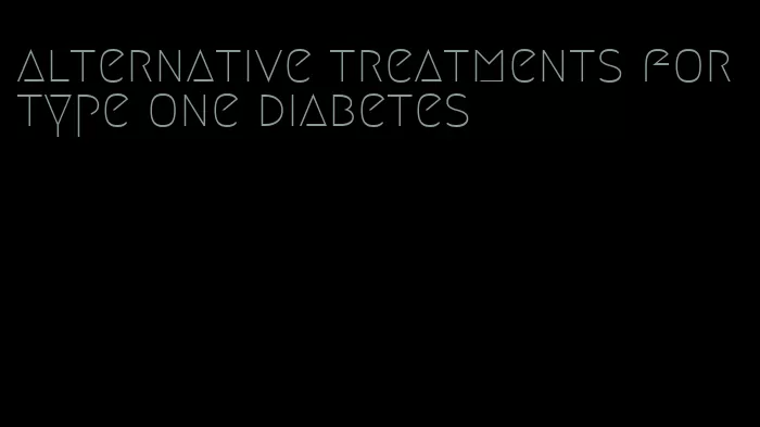 alternative treatments for type one diabetes