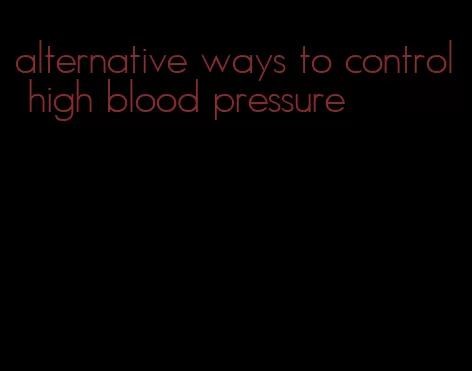 alternative ways to control high blood pressure