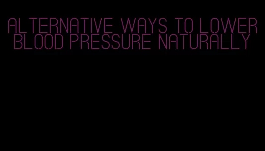 alternative ways to lower blood pressure naturally